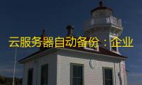 云服务器自动备份 ：企业数据安全的隐形守护者，如何一键实现	？